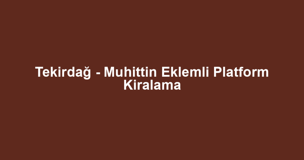 Tekirdağ - Muhittin Eklemli Platform Kiralama