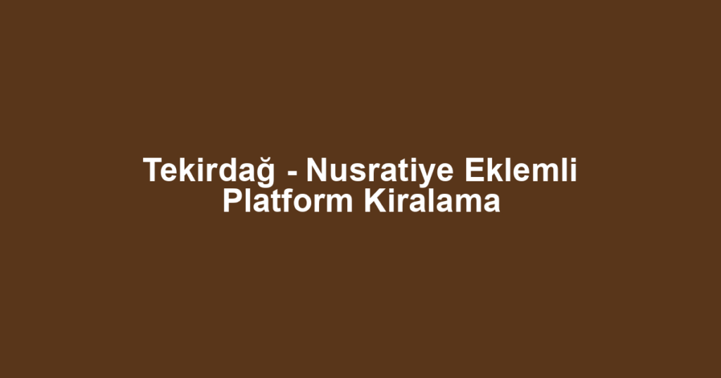 Tekirdağ - Nusratiye Eklemli Platform Kiralama