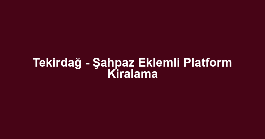 Tekirdağ - Şahpaz Eklemli Platform Kiralama