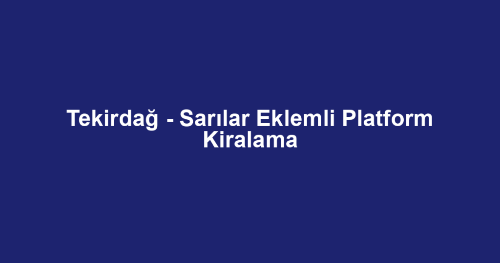 Tekirdağ - Sarılar Eklemli Platform Kiralama