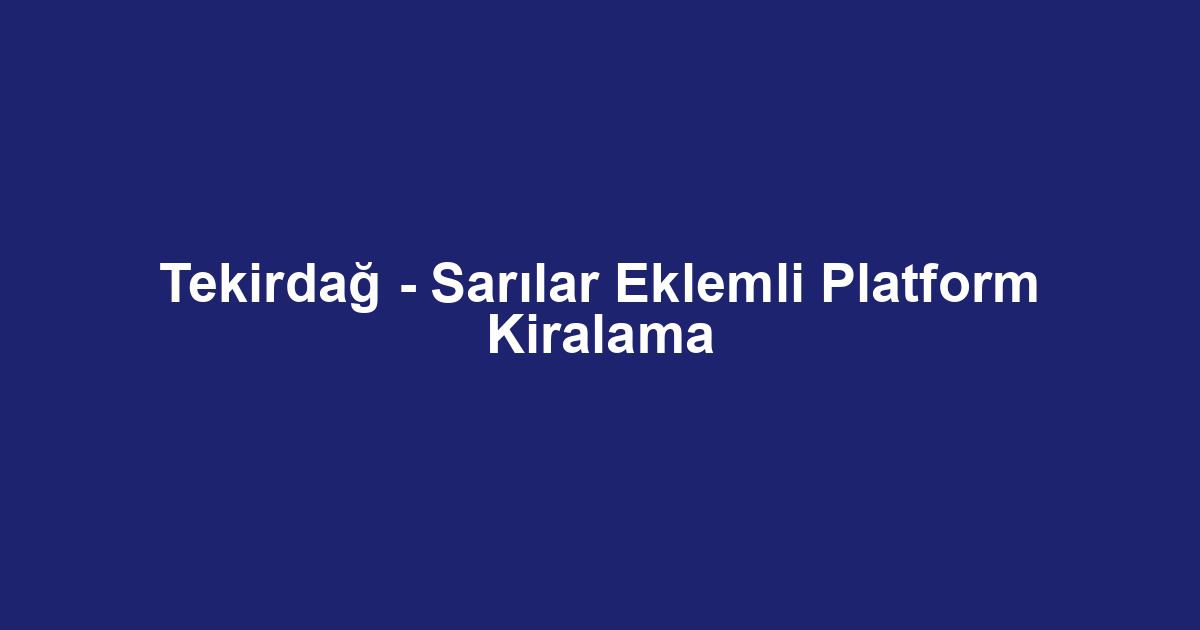 Tekirdağ - Sarılar Eklemli Platform Kiralama