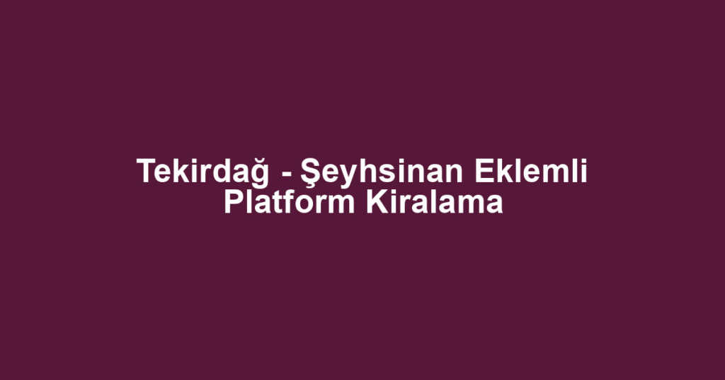 Tekirdağ - Şeyhsinan Eklemli Platform Kiralama