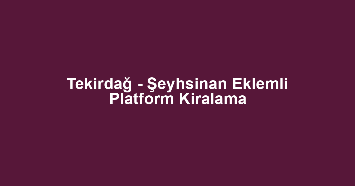 Tekirdağ - Şeyhsinan Eklemli Platform Kiralama