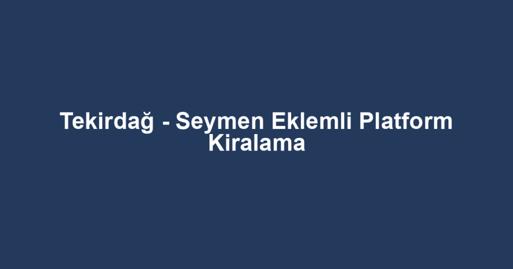 Tekirdağ - Seymen Eklemli Platform Kiralama