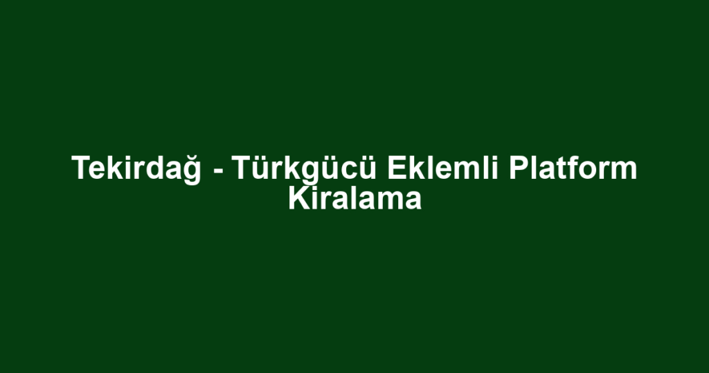 Tekirdağ - Türkgücü Eklemli Platform Kiralama