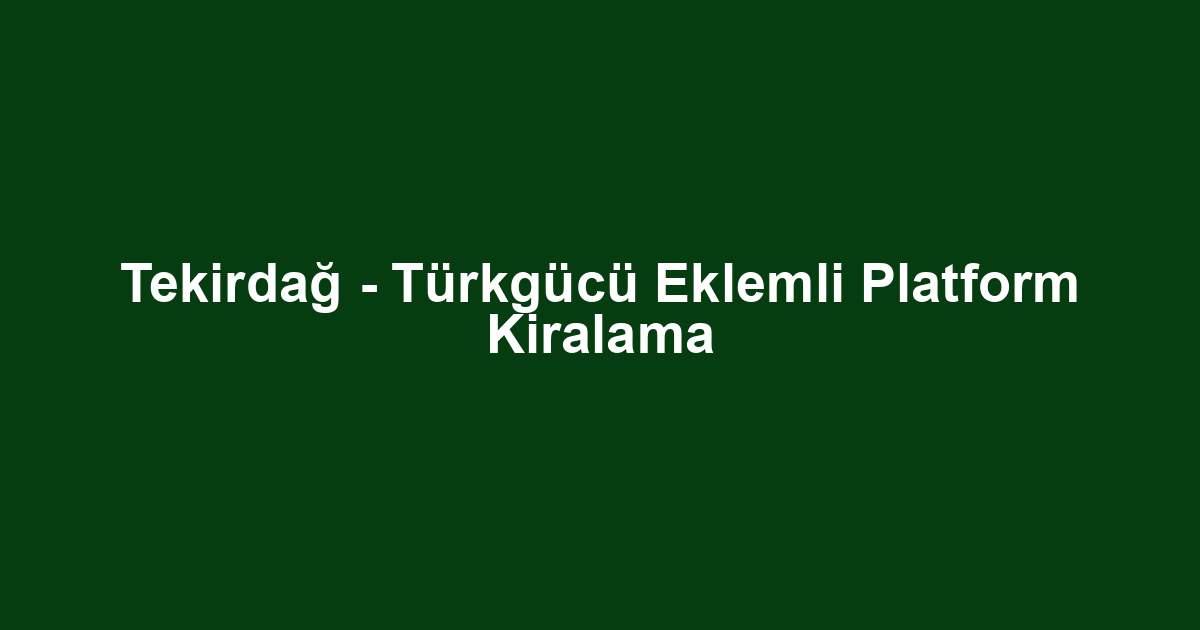 Tekirdağ - Türkgücü Eklemli Platform Kiralama