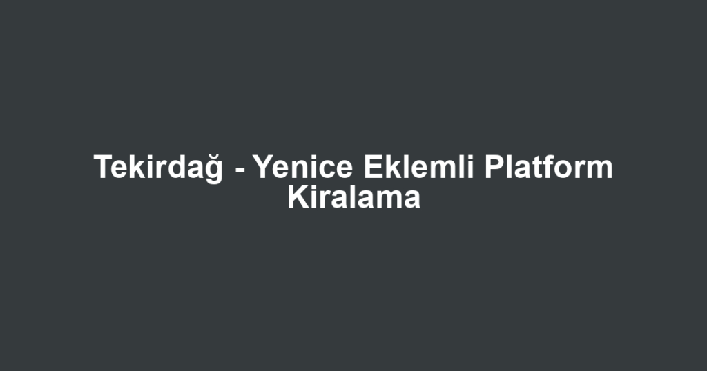 Tekirdağ - Yenice Eklemli Platform Kiralama