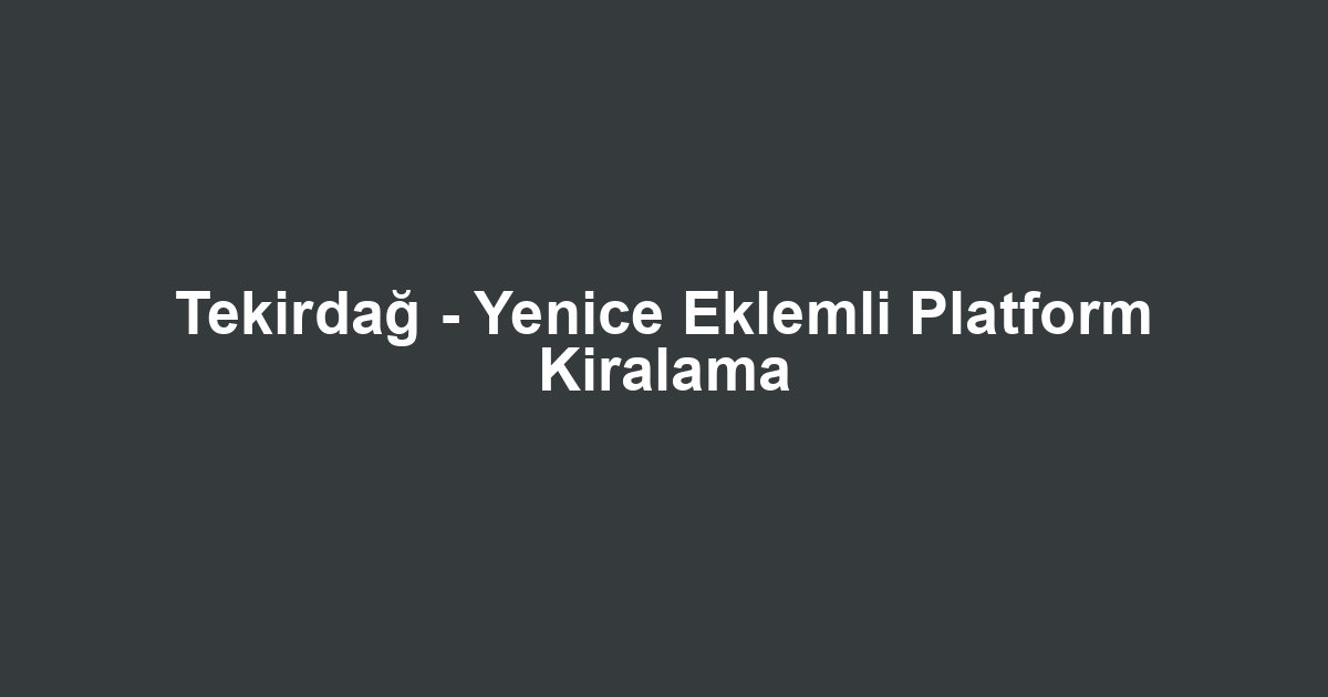 Tekirdağ - Yenice Eklemli Platform Kiralama