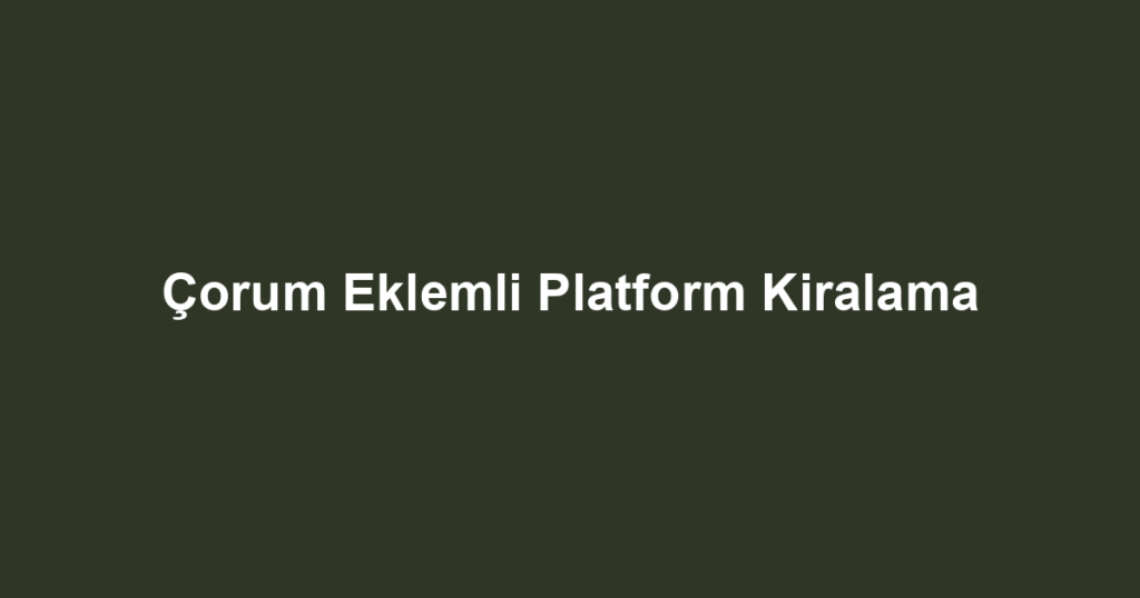 Çorum Eklemli Platform Kiralama