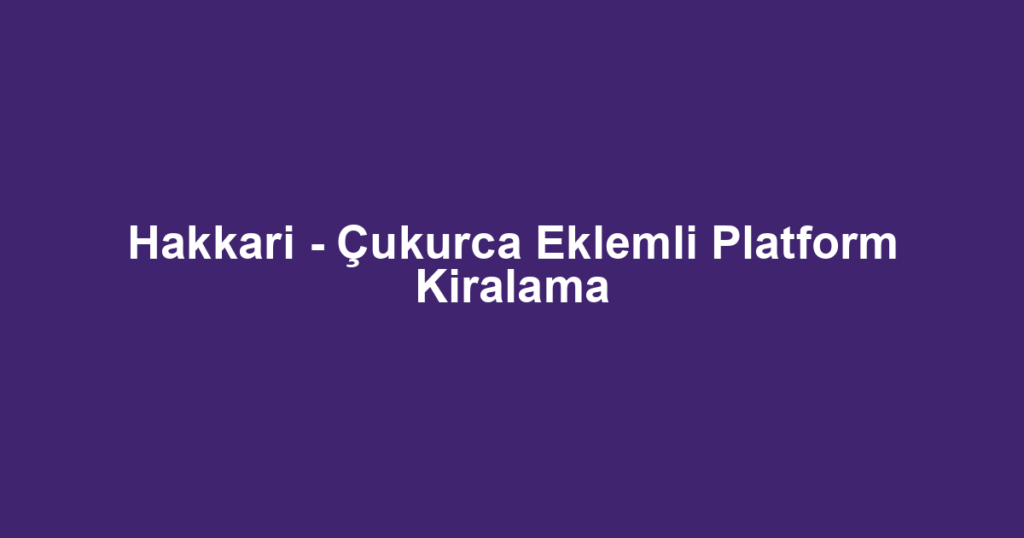 Hakkari - Çukurca Eklemli Platform Kiralama