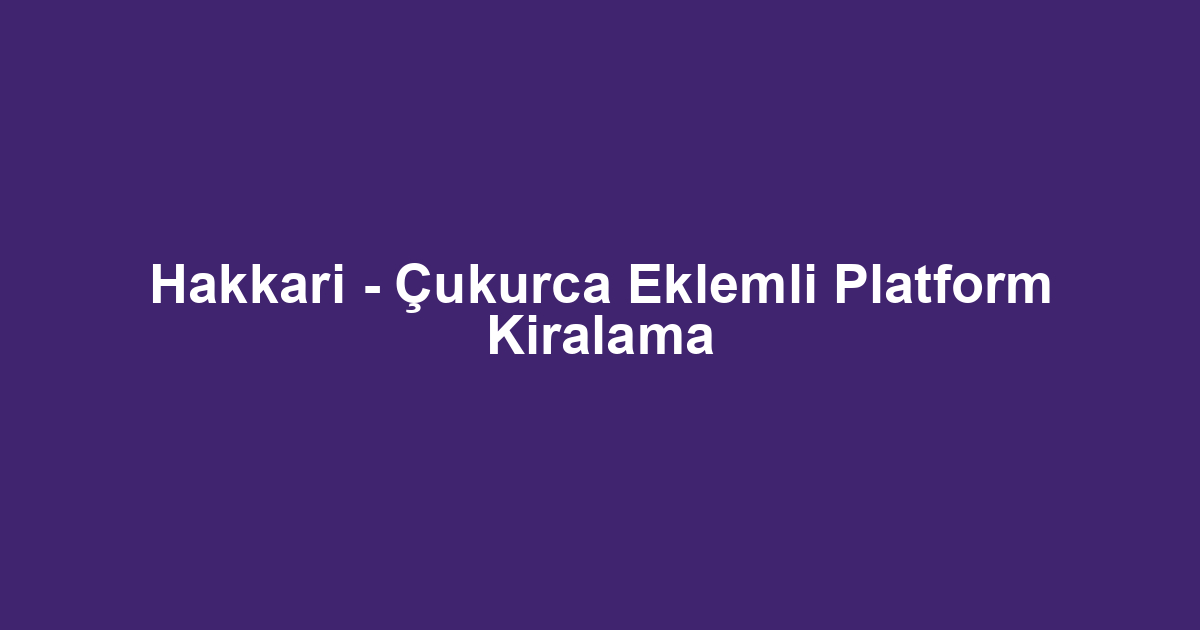 Hakkari - Çukurca Eklemli Platform Kiralama