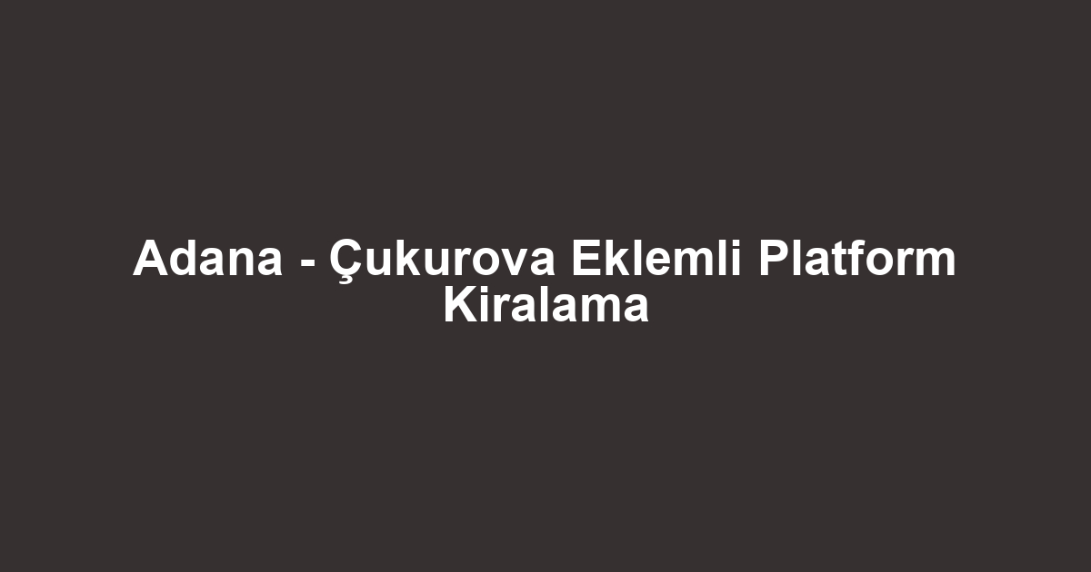 Adana - Çukurova Eklemli Platform Kiralama