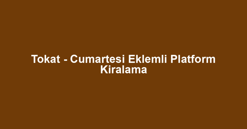 Tokat - Cumartesi Eklemli Platform Kiralama