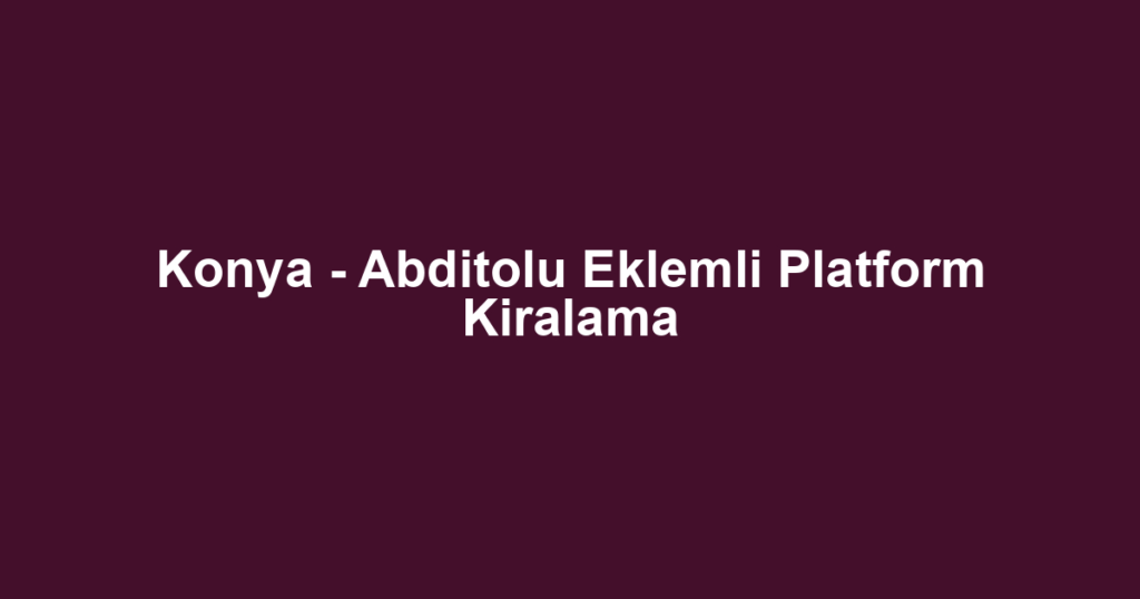 Konya - Abditolu Eklemli Platform Kiralama