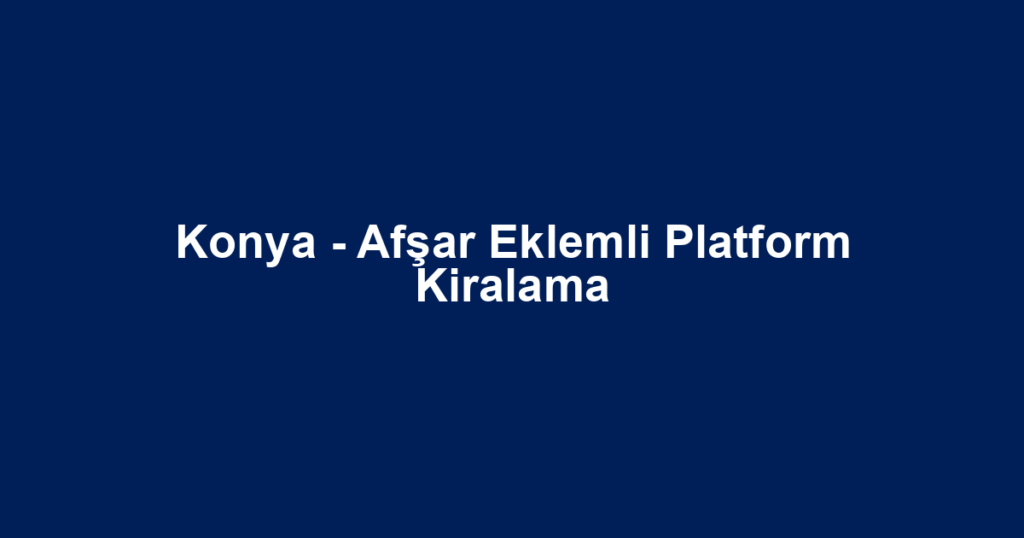 Konya - Afşar Eklemli Platform Kiralama