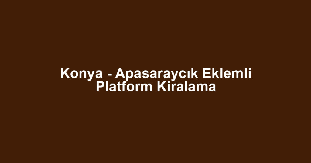 Konya - Apasaraycık Eklemli Platform Kiralama