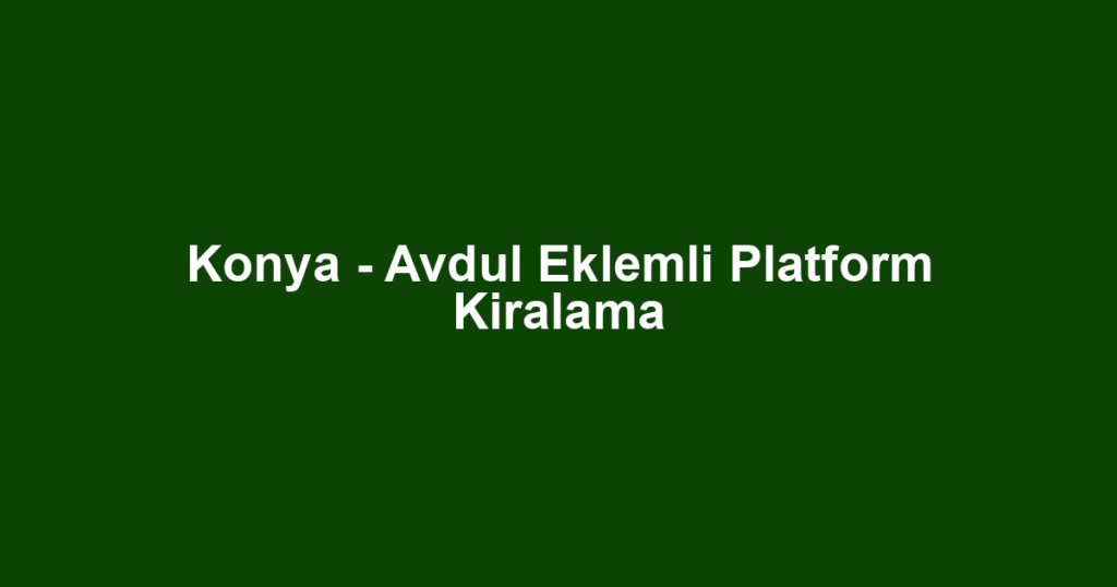 Konya - Avdul Eklemli Platform Kiralama