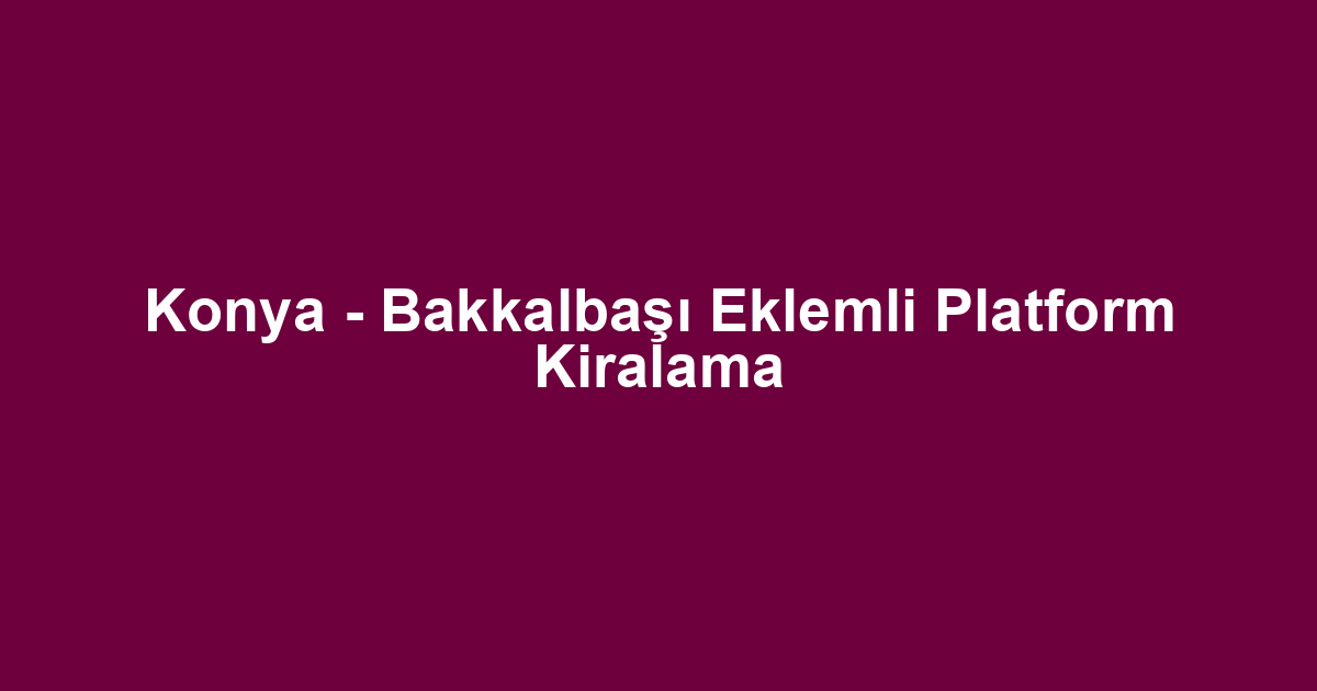 Konya - Bakkalbaşı Eklemli Platform Kiralama