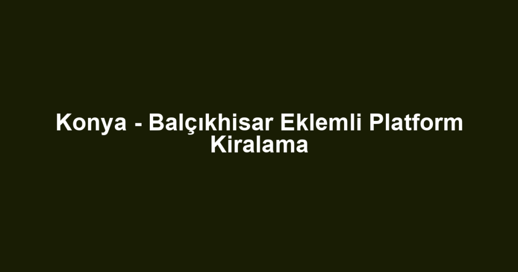 Konya - Balçıkhisar Eklemli Platform Kiralama