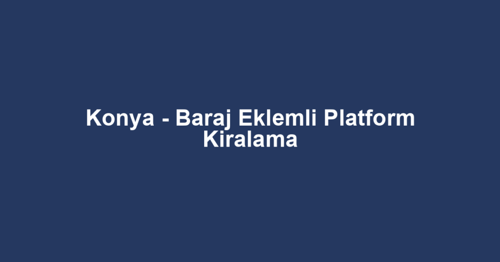 Konya - Baraj Eklemli Platform Kiralama