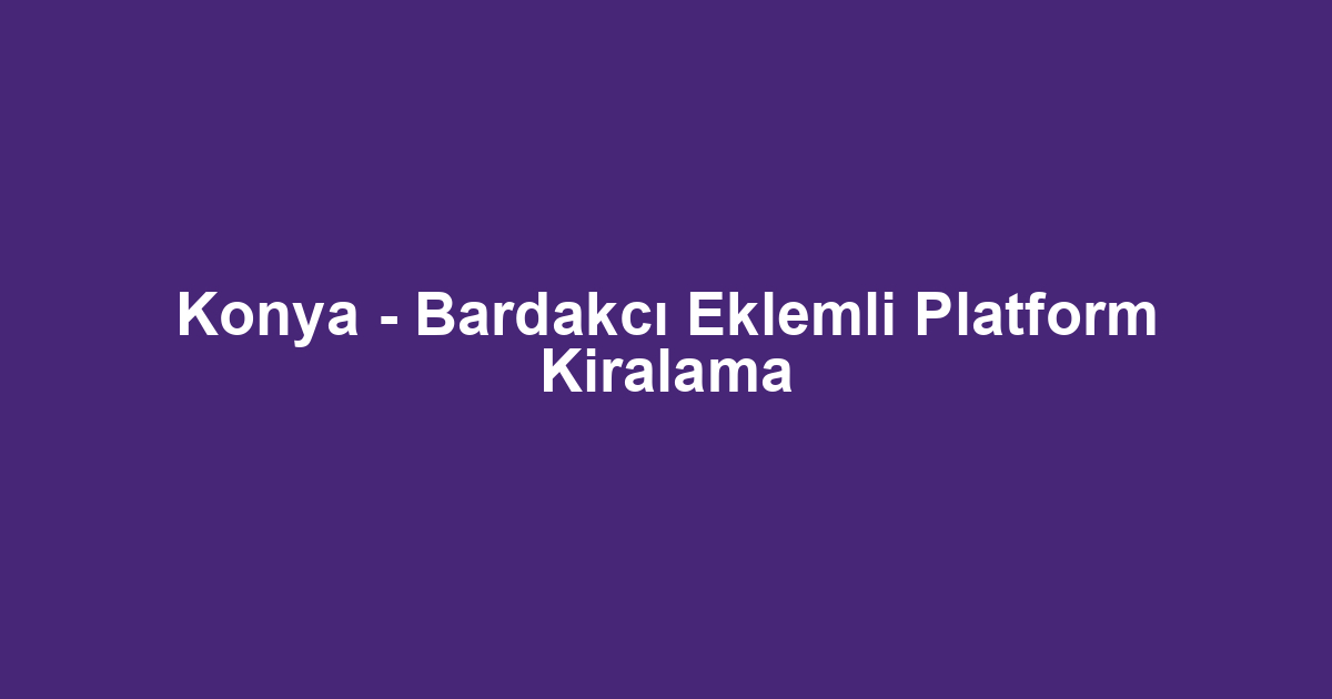 Konya - Bardakcı Eklemli Platform Kiralama