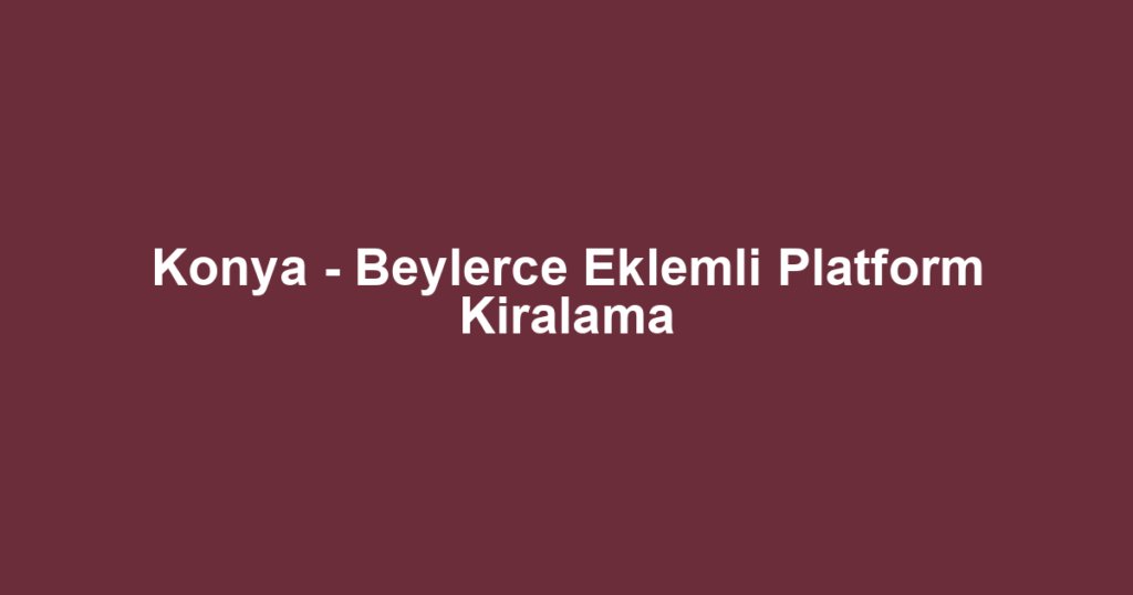 Konya - Beylerce Eklemli Platform Kiralama