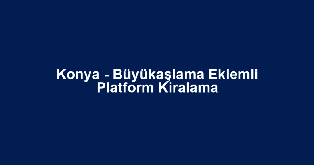 Konya - Büyükaşlama Eklemli Platform Kiralama