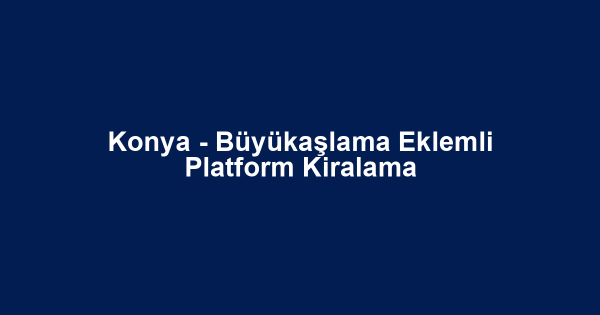 Konya - Büyükaşlama Eklemli Platform Kiralama