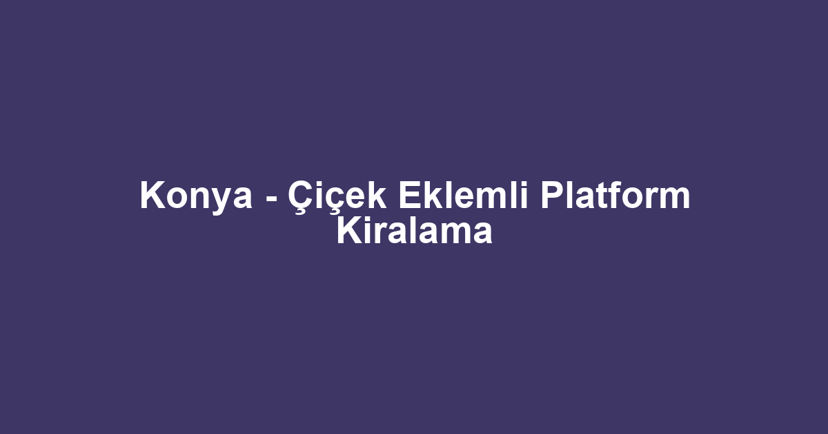 Konya - Çiçek Eklemli Platform Kiralama