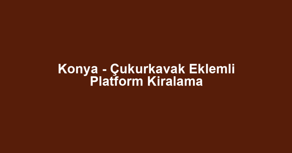 Konya - Çukurkavak Eklemli Platform Kiralama