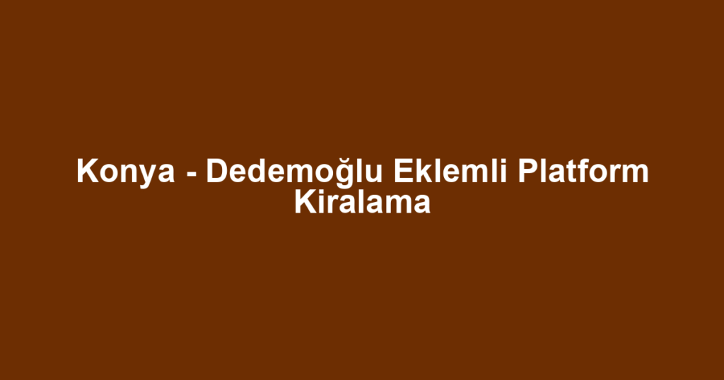 Konya - Dedemoğlu Eklemli Platform Kiralama