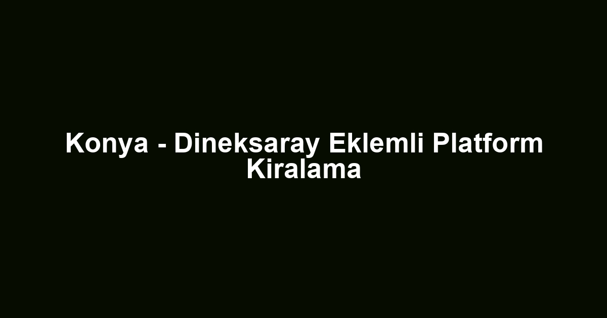 Konya - Dineksaray Eklemli Platform Kiralama