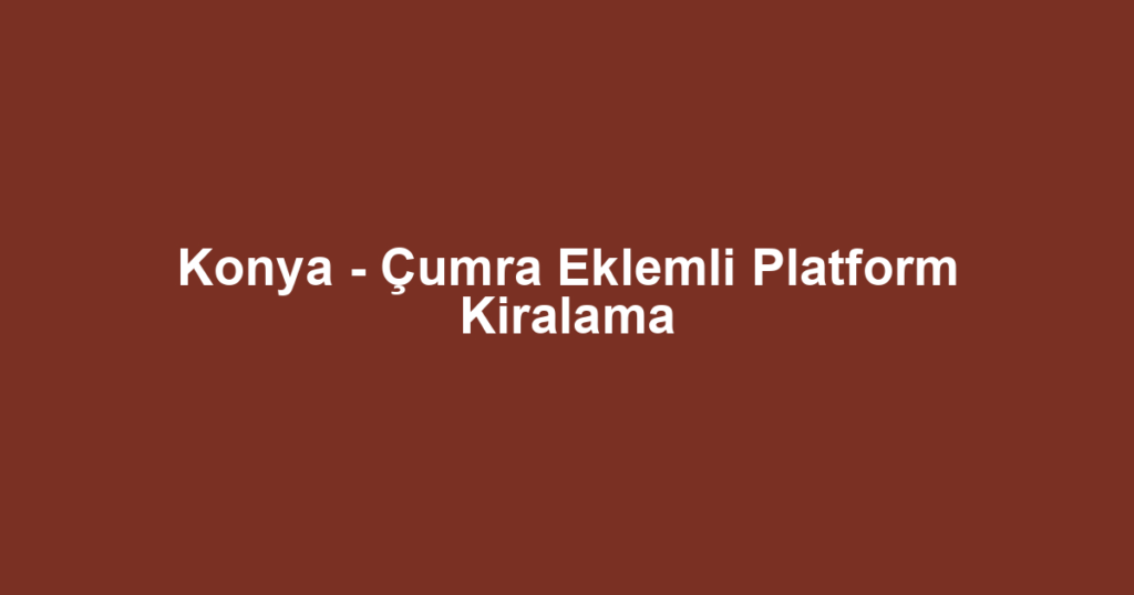 Konya - Çumra Eklemli Platform Kiralama