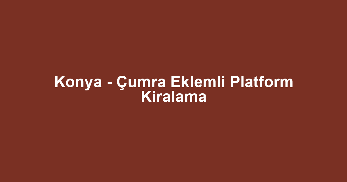 Konya - Çumra Eklemli Platform Kiralama