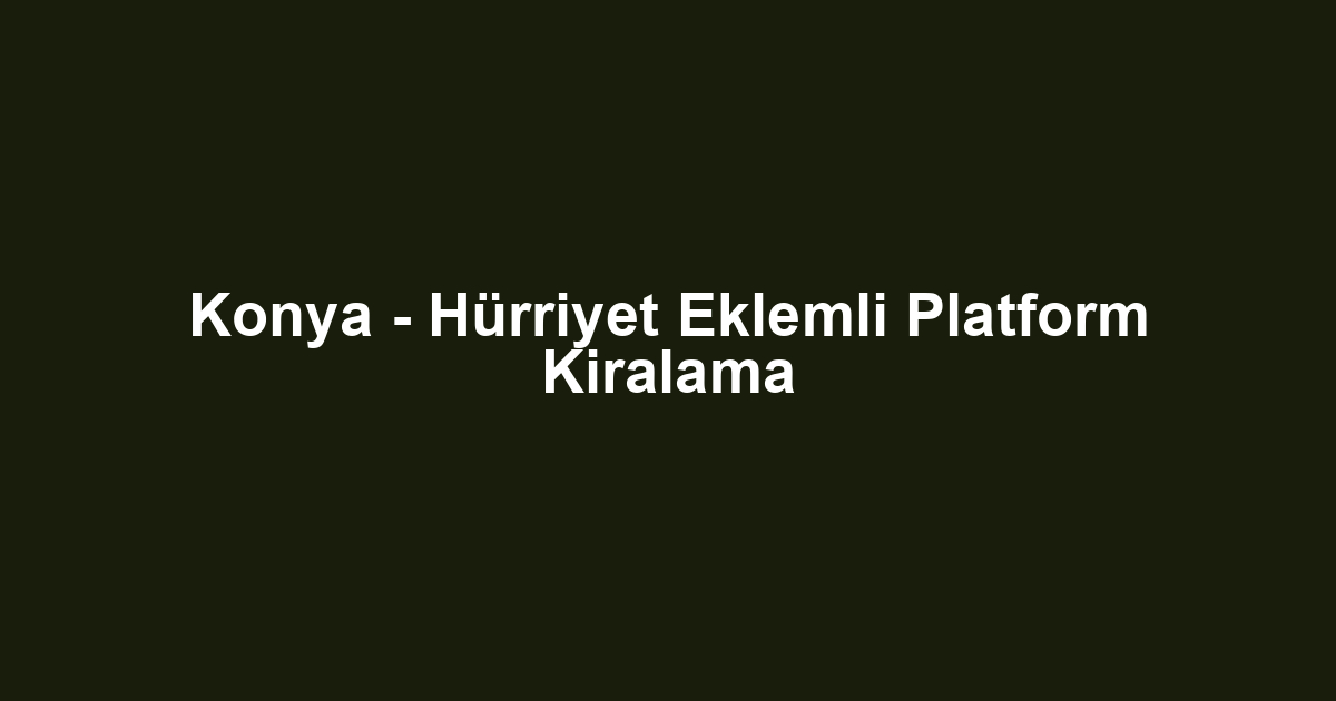 Konya - Hürriyet Eklemli Platform Kiralama