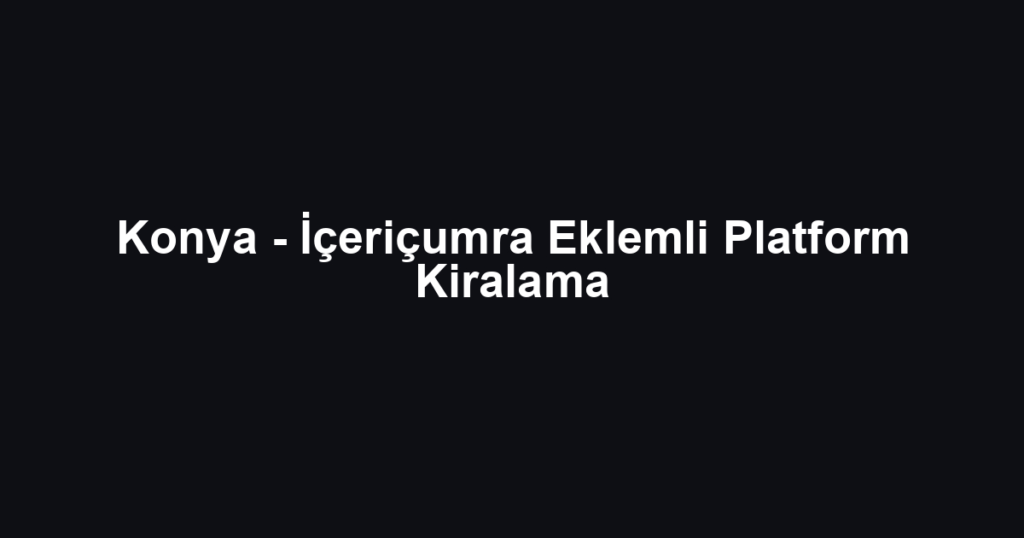 Konya - İçeriçumra Eklemli Platform Kiralama