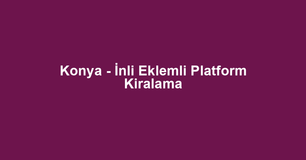 Konya - İnli Eklemli Platform Kiralama