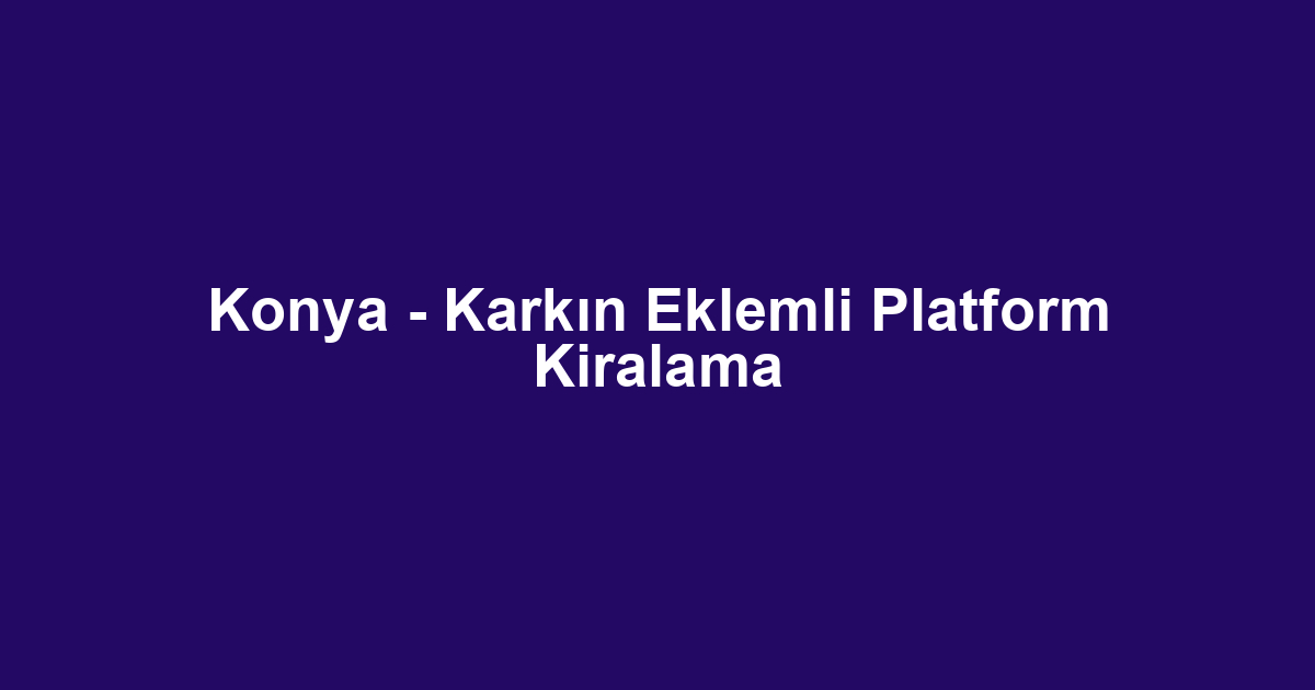 Konya - Karkın Eklemli Platform Kiralama