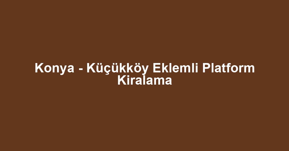 Konya - Küçükköy Eklemli Platform Kiralama