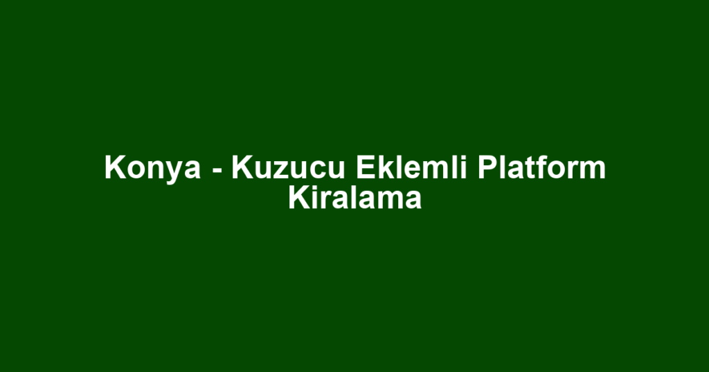 Konya - Kuzucu Eklemli Platform Kiralama