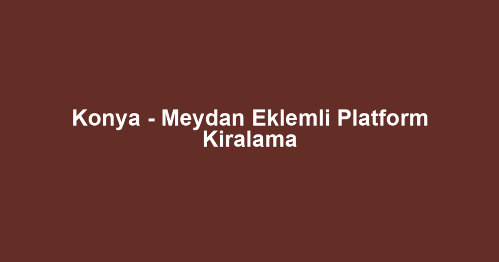 Konya - Meydan Eklemli Platform Kiralama
