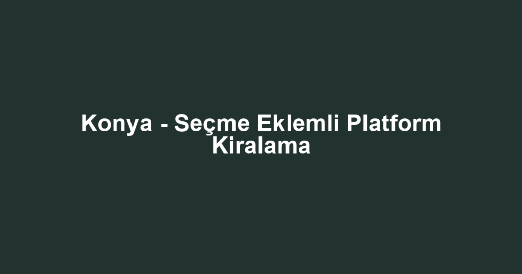Konya - Seçme Eklemli Platform Kiralama
