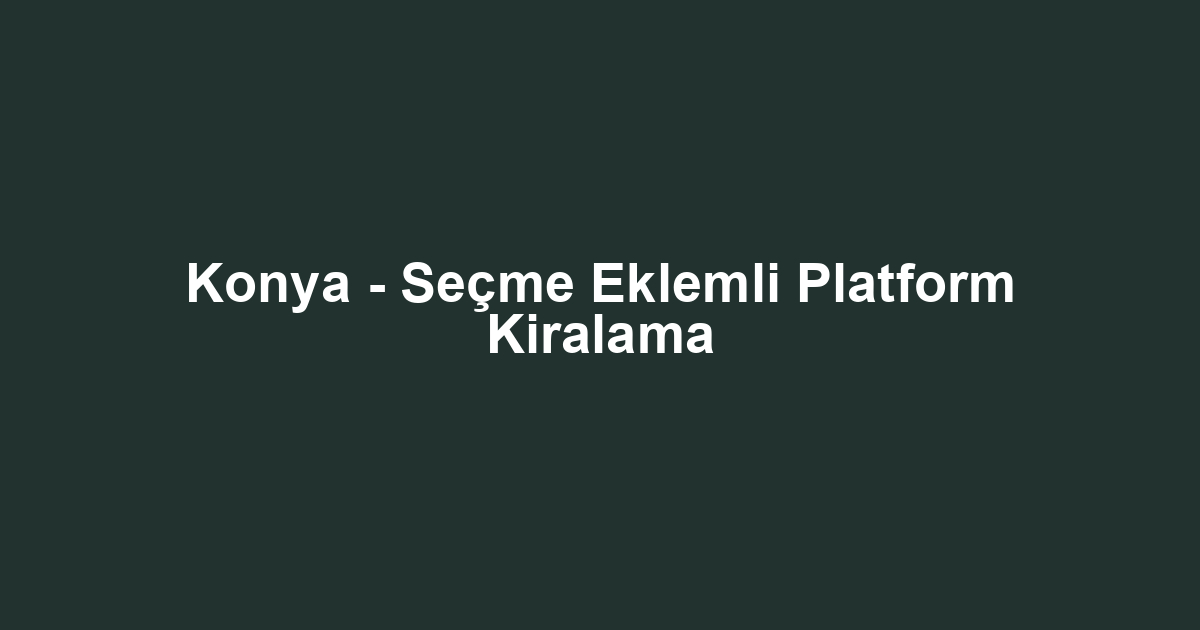 Konya - Seçme Eklemli Platform Kiralama