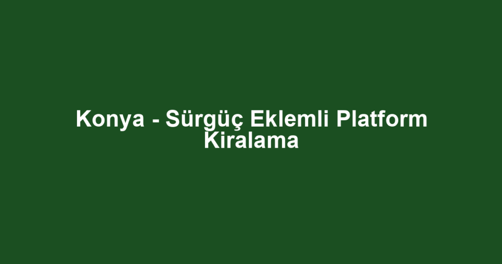 Konya - Sürgüç Eklemli Platform Kiralama