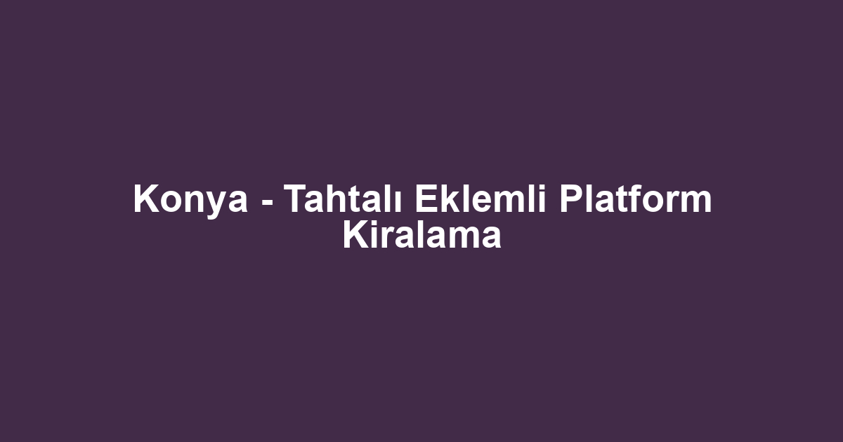Konya - Tahtalı Eklemli Platform Kiralama