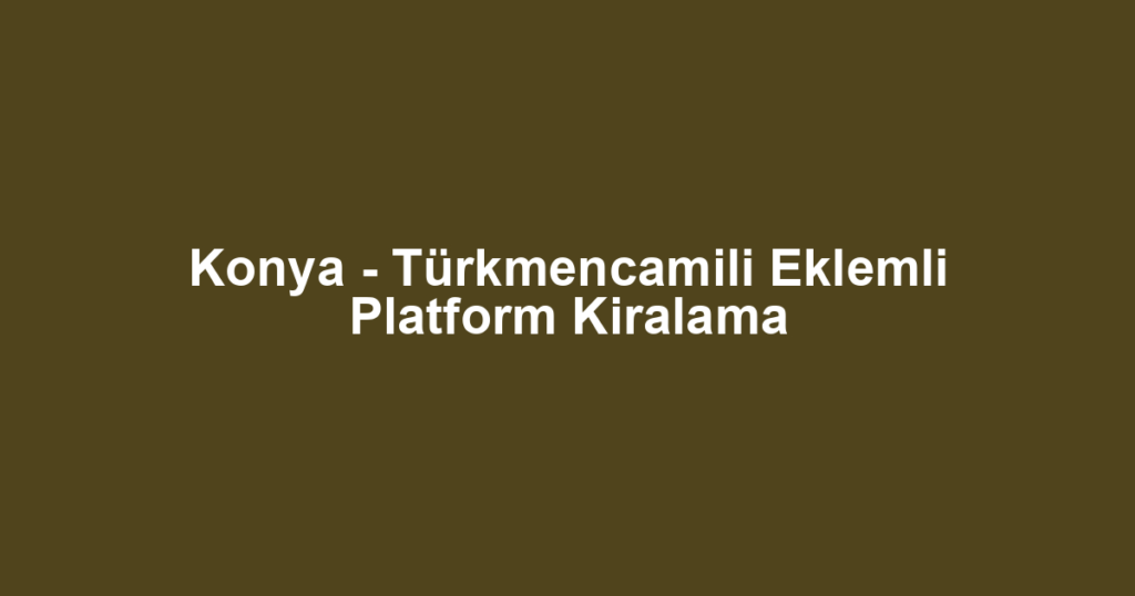 Konya - Türkmencamili Eklemli Platform Kiralama
