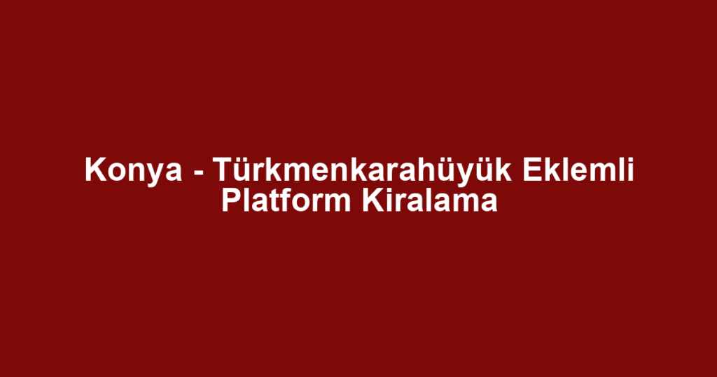 Konya - Türkmenkarahüyük Eklemli Platform Kiralama
