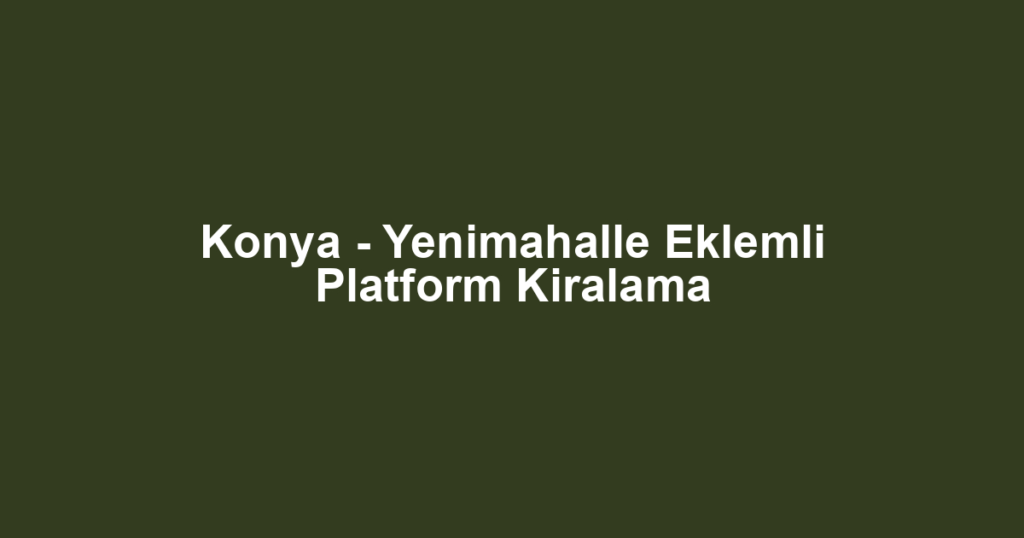 Konya - Yenimahalle Eklemli Platform Kiralama