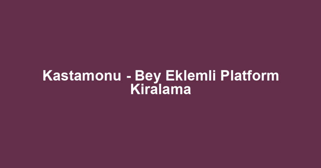 Kastamonu - Bey Eklemli Platform Kiralama