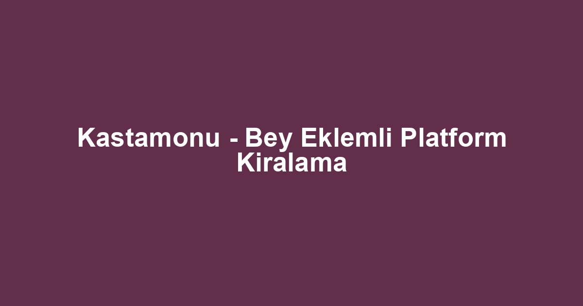 Kastamonu - Bey Eklemli Platform Kiralama